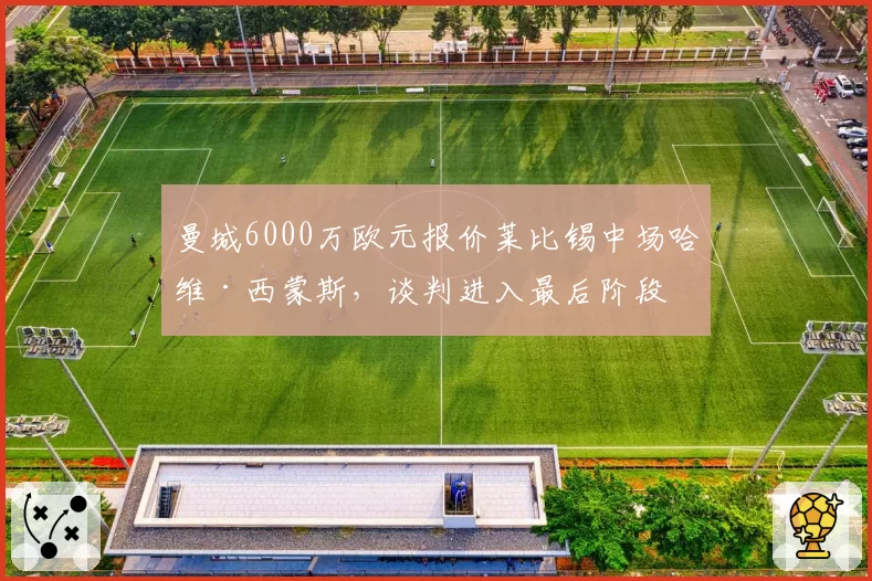 曼城6000万欧元报价莱比锡中场哈维·西蒙斯，谈判进入最后阶段