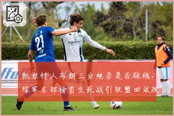 凯尔特人布朗三分绝杀是否踩线，绿军东部榜首生死战引联盟回放改革
