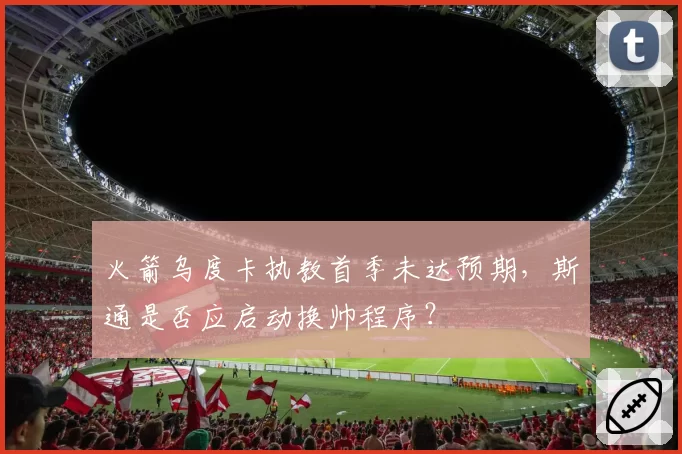 火箭乌度卡执教首季未达预期,斯通是否应启动换帅程序?