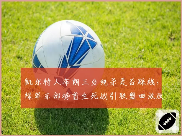 凯尔特人布朗三分绝杀是否踩线,绿军东部榜首生死战引联盟回放改革