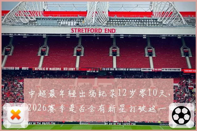 中超最年轻出场纪录12岁零10天，2026赛季是否会有新星打破这一年龄门槛？