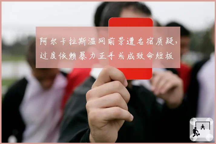 阿尔卡拉斯温网前景遭名宿质疑，过度依赖暴力正手或成致命短板