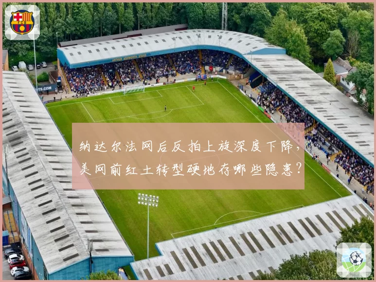 纳达尔法网后反拍上旋深度下降,美网前红土转型硬地存哪些隐患?