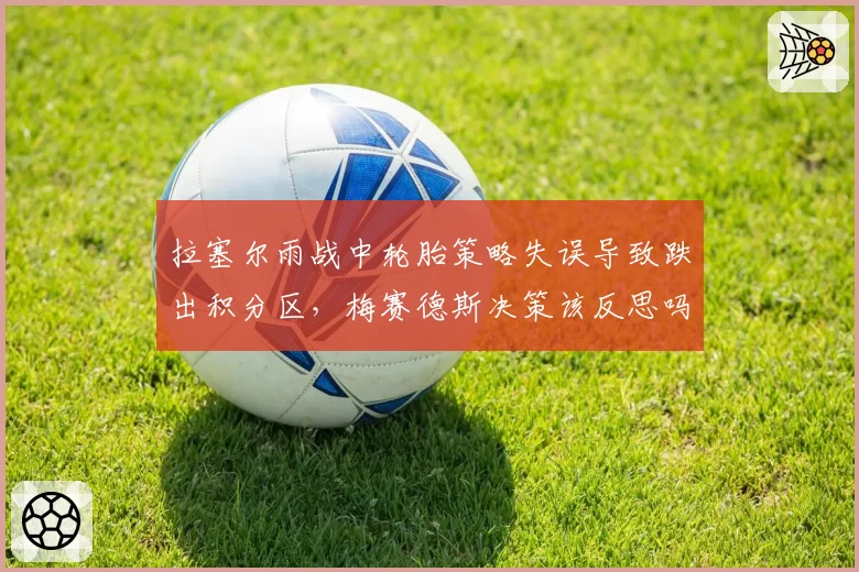 拉塞尔雨战中轮胎策略失误导致跌出积分区，梅赛德斯决策该反思吗？
