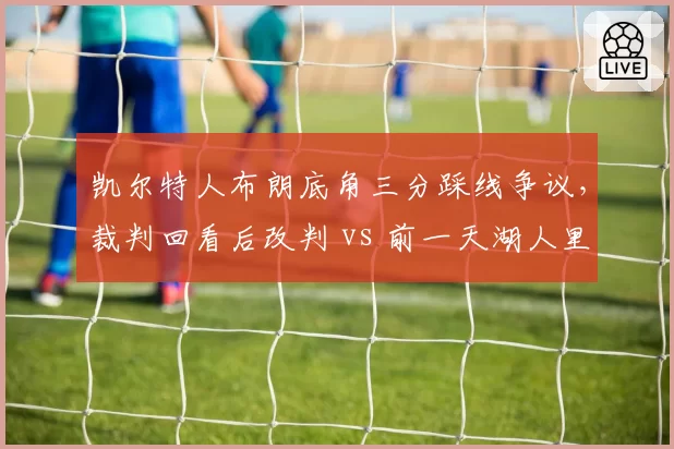 凯尔特人布朗底角三分踩线争议，裁判回看后改判 vs 前一天湖人里夫斯同样踩线未改判
