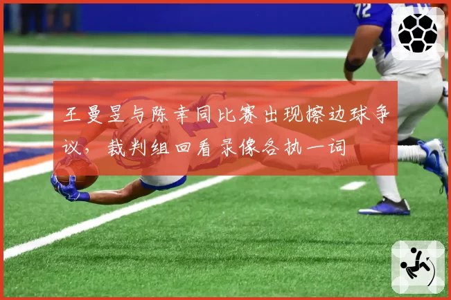 王曼昱与陈幸同比赛出现擦边球争议，裁判组回看录像各执一词
